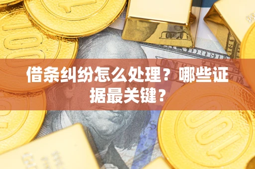 济南借条纠纷怎么处理？哪些证据最关键？