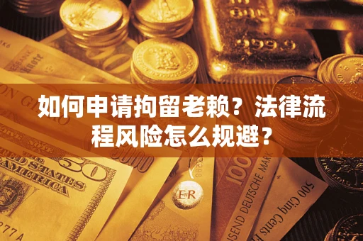 济南如何申请拘留老赖？法律流程风险怎么规避？