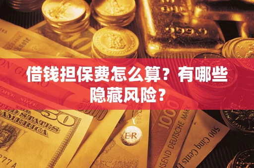 济南借钱担保费怎么算？有哪些隐藏风险？