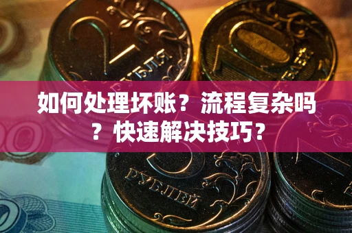 济南如何处理坏账？流程复杂吗？快速解决技巧？