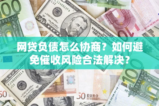 济南网贷负债怎么协商？如何避免催收风险合法解决？