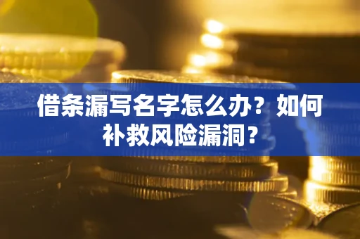 济南借条漏写名字怎么办？如何补救风险漏洞？