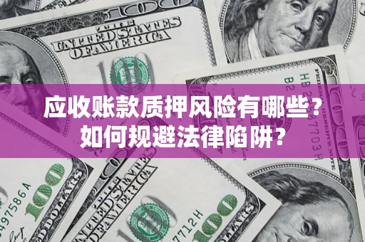 济南应收账款质押风险有哪些？如何规避法律陷阱？