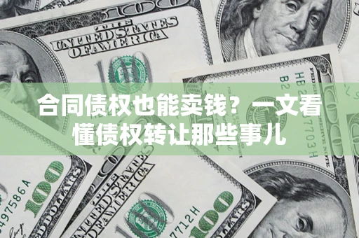 济南合同债权也能卖钱？一文看懂债权转让那些事儿