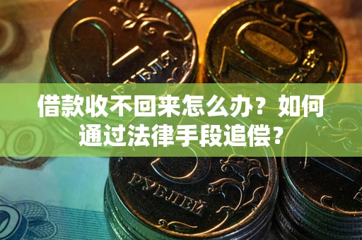 济南借款收不回来怎么办？如何通过法律手段追偿？