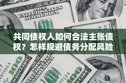 济南共同债权人如何合法主张债权？怎样规避债务分配风险？