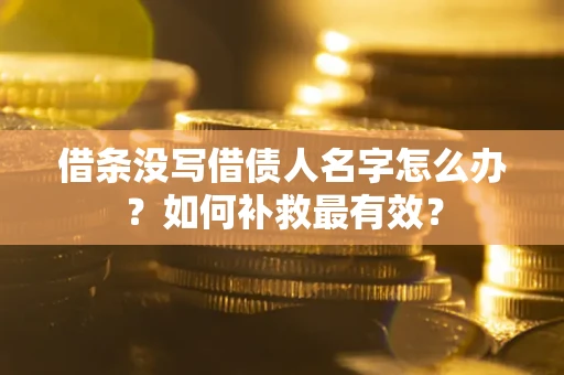 济南借条没写借债人名字怎么办？如何补救最有效？
