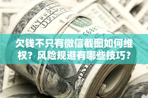 济南欠钱不只有微信截图如何维权？风险规避有哪些技巧？