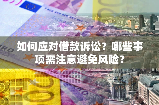 济南如何应对借款诉讼？哪些事项需注意避免风险？