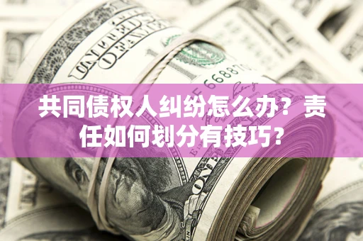 济南共同债权人纠纷怎么办？责任如何划分有技巧？