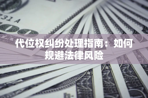 济南代位权纠纷处理指南:如何规避法律风险 济南代位权纠纷处理指南:如何规避法律风险