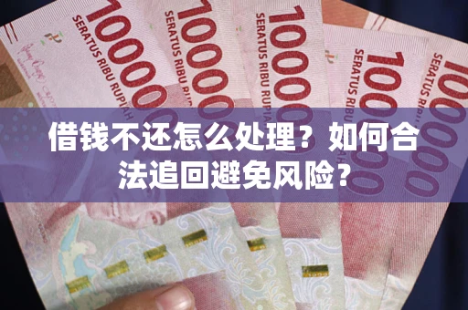 济南借钱不还怎么处理？如何合法追回避免风险？