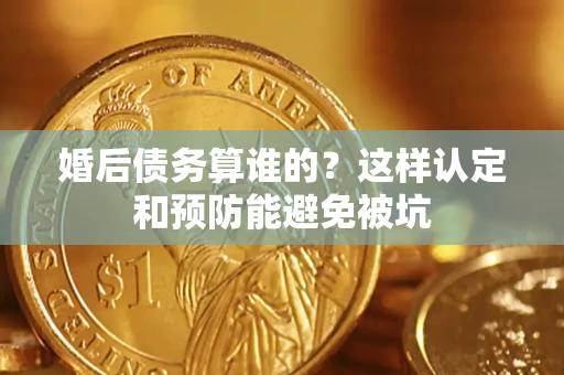 济南婚后债务算谁的？这样认定和预防能避免被坑