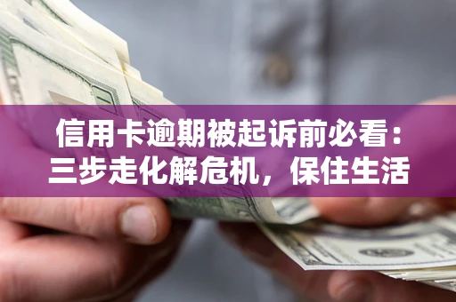 济南信用卡逾期被起诉前必看：三步走化解危机，保住生活尊严