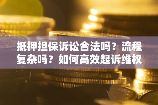 济南抵押担保诉讼合法吗？流程复杂吗？如何高效起诉维权？