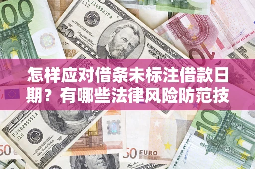 济南怎样应对借条未标注借款日期？有哪些法律风险防范技巧？