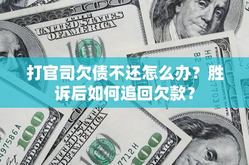 济南打官司欠债不还怎么办？胜诉后如何追回欠款？