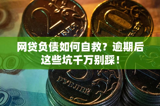 济南网贷负债如何自救？逾期后这些坑千万别踩！