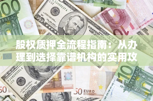 济南股权质押全流程指南：从办理到选择靠谱机构的实用攻略