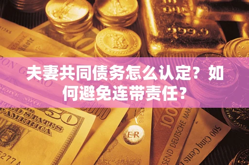济南夫妻共同债务怎么认定？如何避免连带责任？