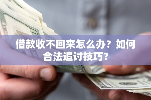 济南借款收不回来怎么办？如何合法追讨技巧？