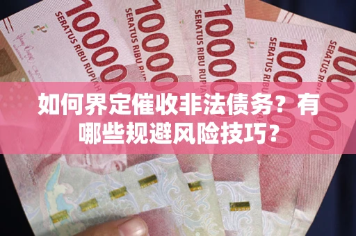 济南如何界定催收非法债务？有哪些规避风险技巧？
