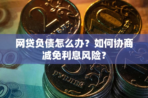 济南网贷负债怎么办？如何协商减免利息风险？