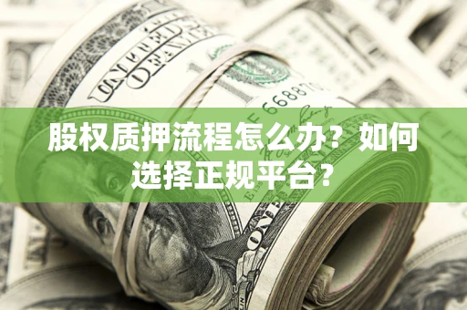 济南股权质押流程怎么办？如何选择正规平台？