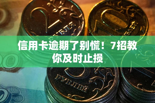 济南信用卡逾期了别慌！7招教你及时止损