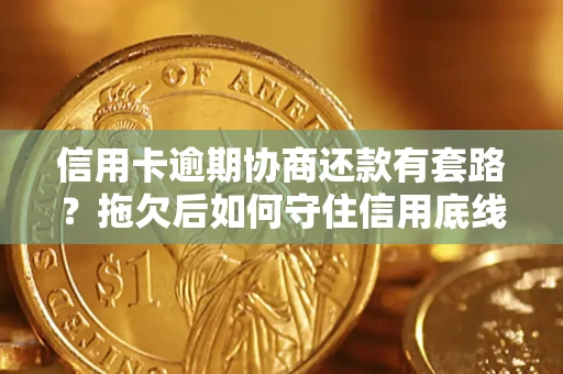 济南信用卡逾期协商还款有套路？拖欠后如何守住信用底线？