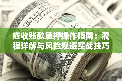 济南应收账款质押操作指南：流程详解与风险规避实战技巧