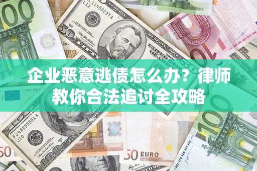 济南企业恶意逃债怎么办？律师教你合法追讨全攻略