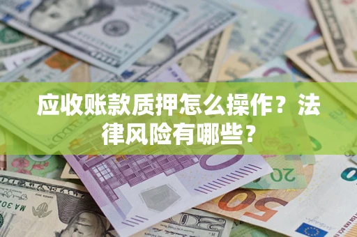 济南应收账款质押怎么操作？法律风险有哪些？