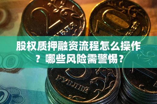 济南股权质押融资流程怎么操作？哪些风险需警惕？