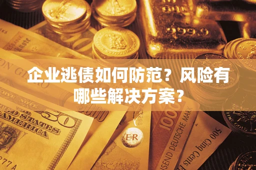 济南企业逃债如何防范？风险有哪些解决方案？