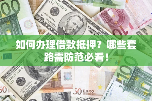 济南如何办理借款抵押？哪些套路需防范必看！
