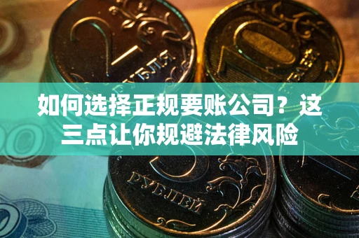 济南如何选择正规要账公司？这三点让你规避法律风险