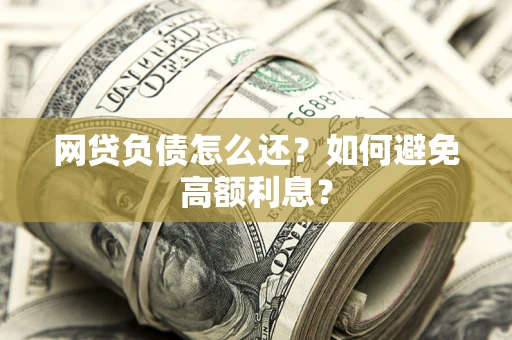 济南网贷负债怎么还？如何避免高额利息？