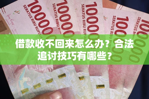 济南借款收不回来怎么办？合法追讨技巧有哪些？
