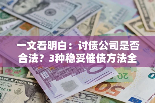 济南一文看明白：讨债公司是否合法？3种稳妥催债方法全解析