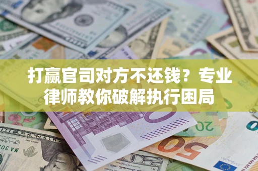 济南打赢官司对方不还钱？专业律师教你破解执行困局