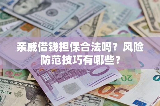 济南亲戚借钱担保合法吗？风险防范技巧有哪些？