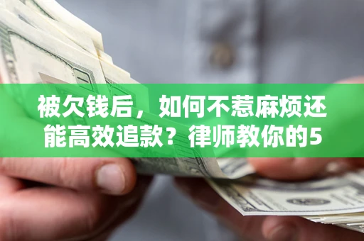济南被欠钱后，如何不惹麻烦还能高效追款？律师教你的5步合法讨债法
