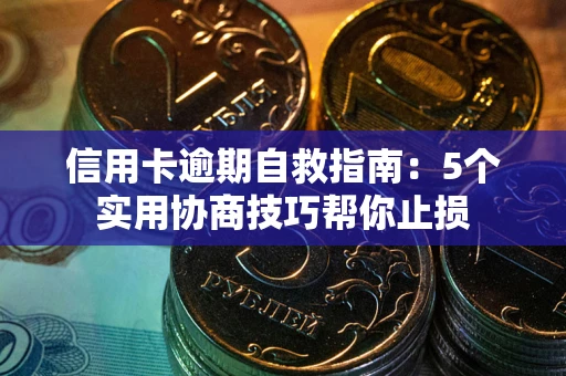 济南信用卡逾期自救指南：5个实用协商技巧帮你止损