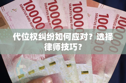 济南代位权纠纷如何应对？选择律师技巧？