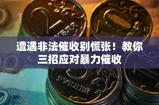 济南遭遇非法催收别慌张！教你三招应对暴力催收