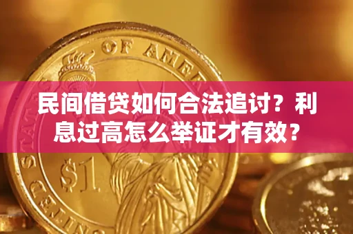 济南民间借贷如何合法追讨？利息过高怎么举证才有效？