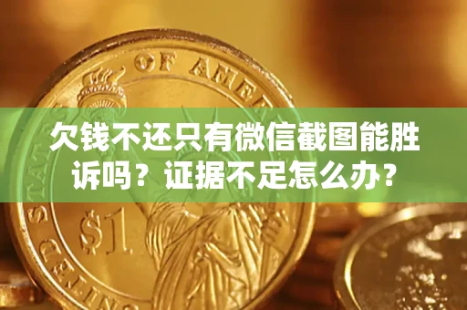济南欠钱不还只有微信截图能胜诉吗？证据不足怎么办？
