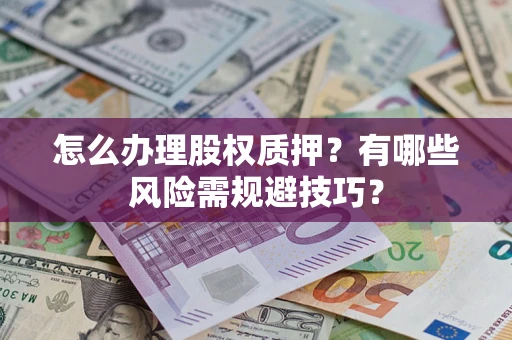 济南怎么办理股权质押？有哪些风险需规避技巧？
