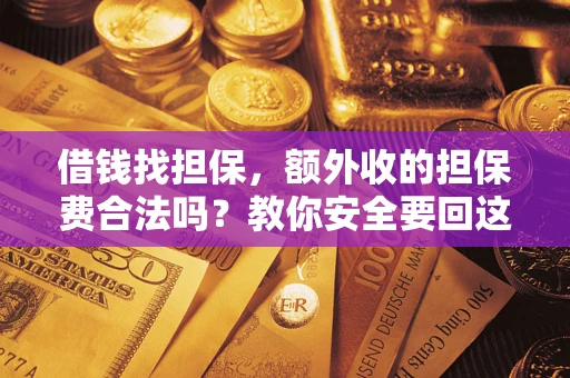济南借钱找担保，额外收的担保费合法吗？教你安全要回这笔钱